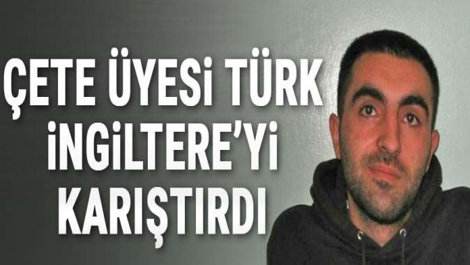 Çete üyesi Türk İngiltereyi karıştırdı