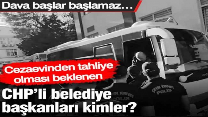 Cezaevinden tahliye olması beklenen CHP’li belediye başkanları kimler?