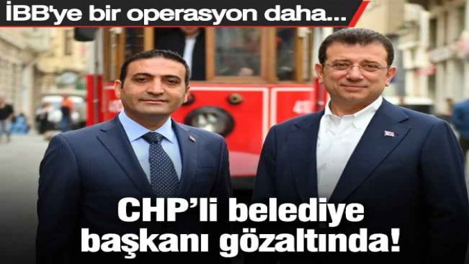 CHP’li bir belediye başkanı daha gözaltında! İBBye yeni operasyon...