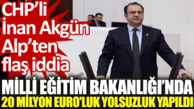 CHP’li İnan Akgün Alp’ten flaş iddia: Milli Eğitim Bakanlığında 20 milyon Euroluk yolsuzluk yapıldı