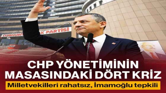 CHP yönetiminin masasındaki dört kriz