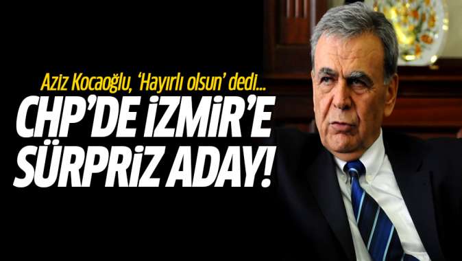 CHPde İzmire sürpriz aday! Aziz Kocaoğlu hayırlı olsun dedi