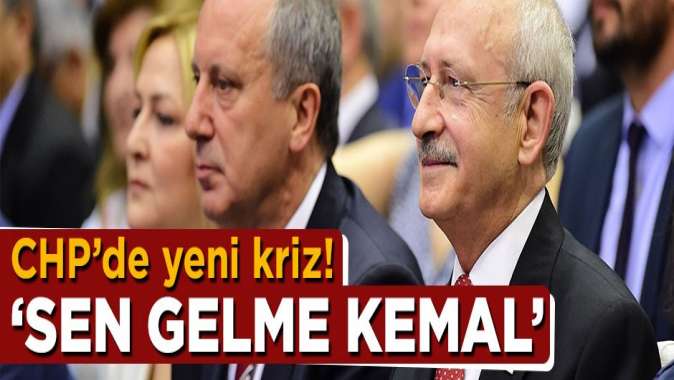 CHP'de 'Sen gelme Kemal' krizi patlak verdi