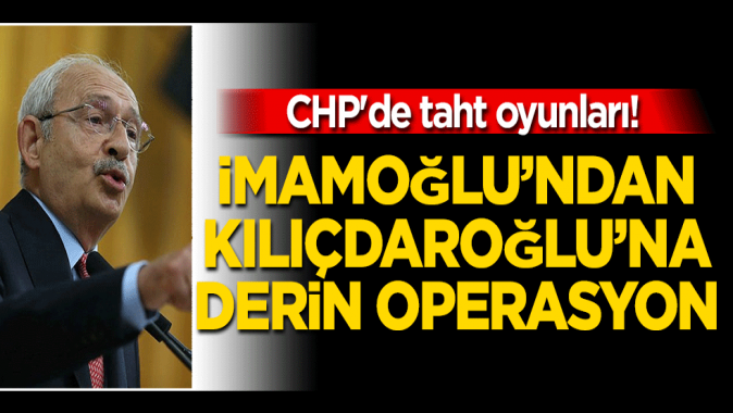 CHPde taht oyunları! İmamoğlundan Kılıçdaroğluna derin operasyon