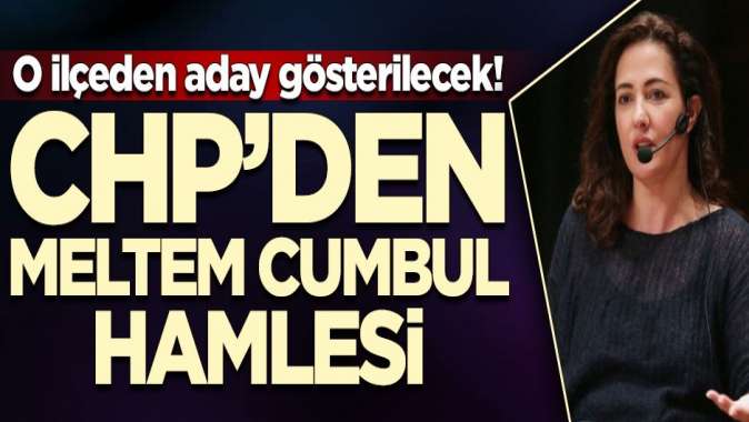 CHPden Meltem Cumbul hamlesi! O ilçeden aday gösterilecek