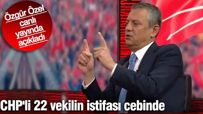 CHP'li 22 milletvekilinin istifası cebinde. Özgür Özel canlı yayında açıkladı