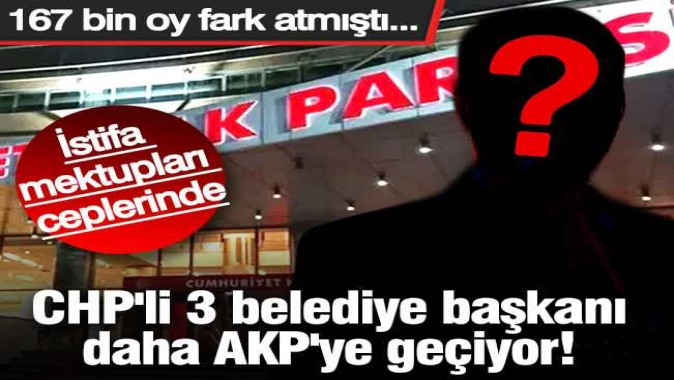 CHP'li 3 belediye başkanı daha AKP'ye geçiyor! 167 bin oy fark atmıştı...