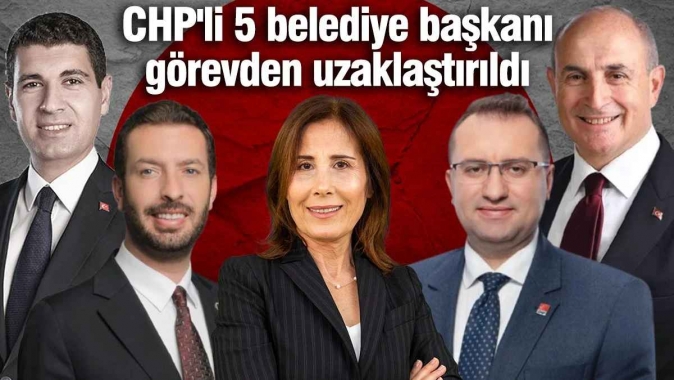CHP'li 5 belediye başkanı görevden uzaklaştırıldı