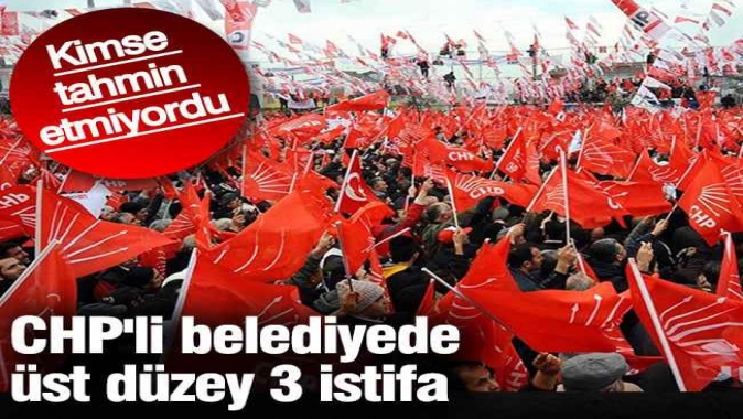 CHPli belediyede üst düzey 3 istifa. Kimse tahmin etmiyordu
