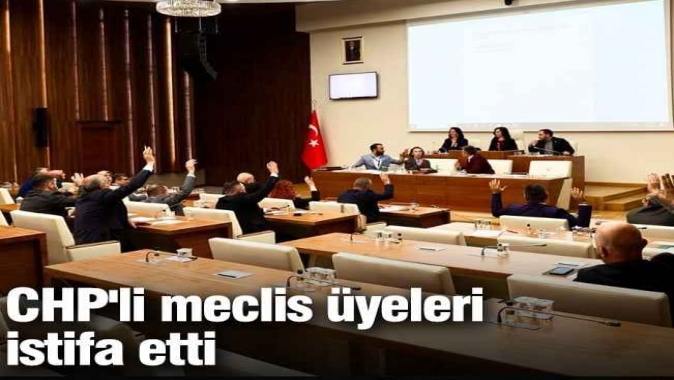 CHPli meclis üyeleri istifa etti