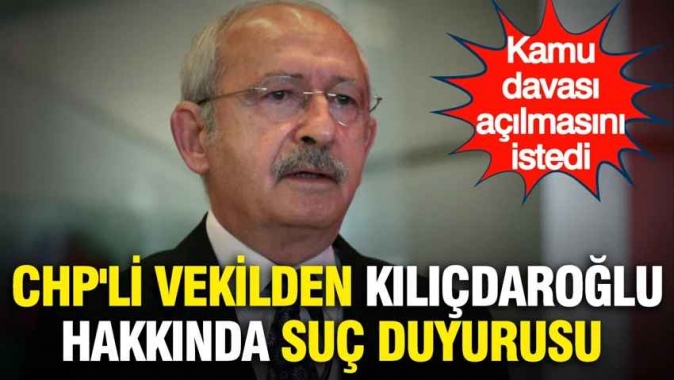 CHP'li vekilden Kılıçdaroğlu hakkında suç duyurusu: Kamu davası açılmasını istedi