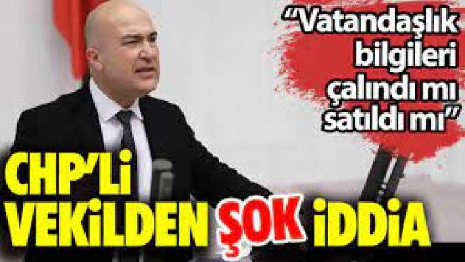 CHPli vekilden şok iddia. Vatandaşlık bilgileri çalındı mı satıldı mı