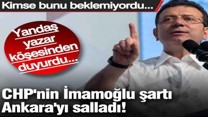 CHPnin İmamoğlu şartı Ankarayı salladı! İktidara yakın yazar köşesinden duyurdu...