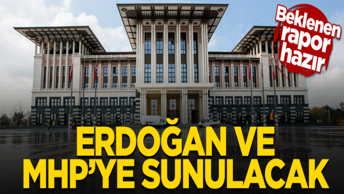 CHS raporu hazır! Erdoğan ve MHPye sunulacak
