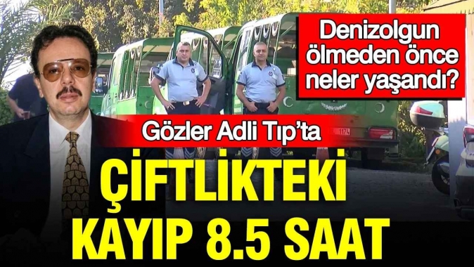 Çiftlikteki Kayıp 8.5 Saat: Denizolgun ölmeden önce neler yaşandı? Gözler Adli Tıp’ta