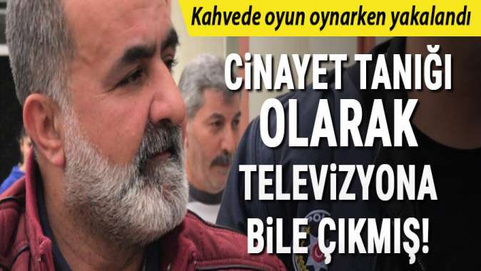 Cinayet tanığı olarak TVye bile çıkmış! Kahveye oyun oynarken yakalandı