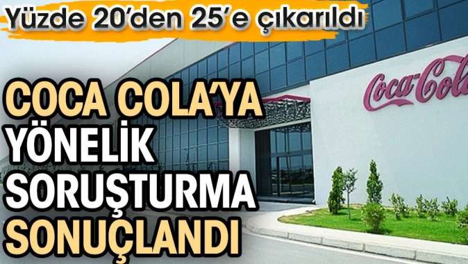 Coca Cola’ya yönelik soruşturma sonuçlandı. Yüzde 20’den 25’e çıkarıldı