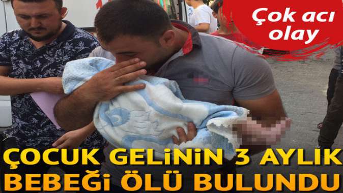 Çocuk gelinin 3 aylık bebeği ölü bulundu