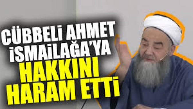 Cübbeli Ahmet İsmailağaya hakkını haram etti