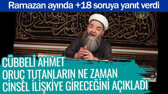 Cübbeli Ahmet oruç tutanların ne zaman cinsel ilişkiye gireceğini açıkladı. Ramazan ayında +18 soruya yanıt verdi