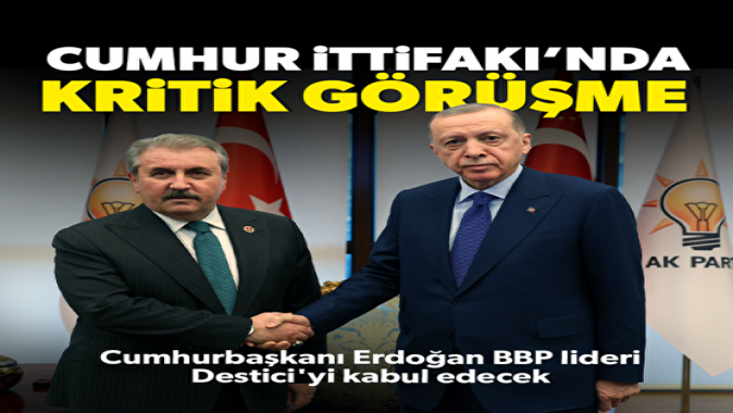 Cumhurbaşkanı Erdoğan BBP Lideri Desticiyi kabul edecek