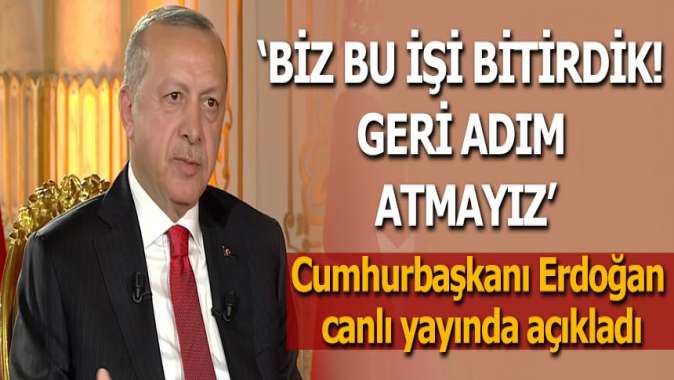 Cumhurbaşkanı Erdoğan: Biz bu işi bitirdik! Geri adım atmayız