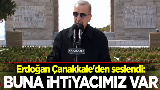 Cumhurbaşkanı Erdoğan Çanakkaleden seslendi: Buna ihtiyacımız var