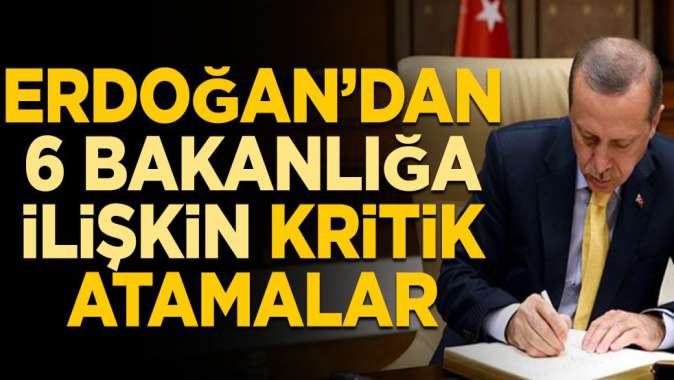 Cumhurbaşkanı Erdoğan’dan 6 bakanlığa ilişkin kritik atamalar