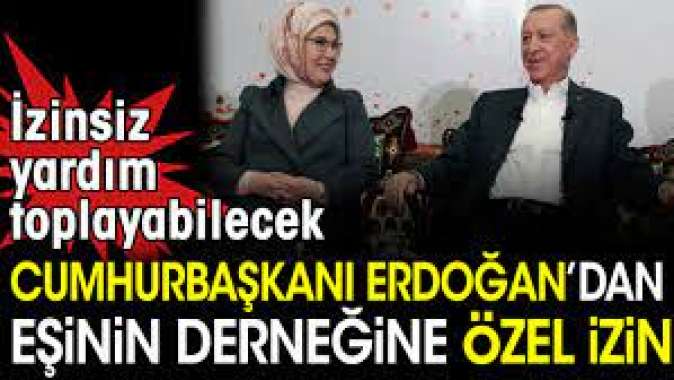 Cumhurbaşkanı Erdoğan’dan eşinin derneğine özel izin. İzinsiz yardım toplayabilecek