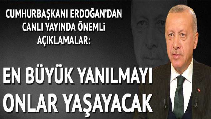 Cumhurbaşkanı Erdoğan: En büyük yanılmayı onlar yaşayacak