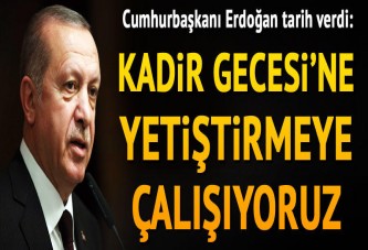 Cumhurbaşkanı Erdoğan tarih verdi: Kadir Gecesine yetiştirmeye çalışıyoruz