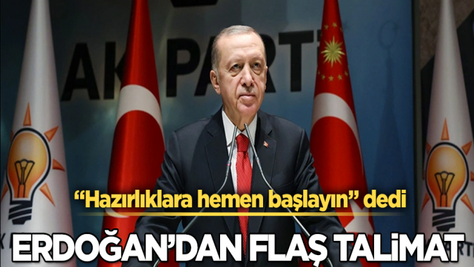 Cumhurbaşkanı Erdoğandan flaş talimat! Hazırlıklara hemen başlayın dedi