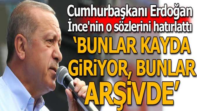 Cumhurbaşkanı Erdoğandan İnceye: Bunlar kayda giriyor, bunlar arşivde