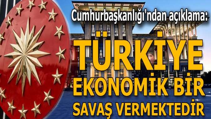 Cumhurbaşkanlığından açıklama: Türkiye ekonomik bir savaş vermektedir