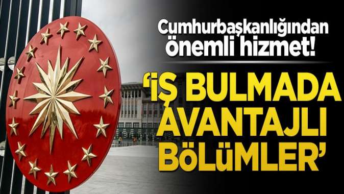 Cumhurbaşkanlığından önemli hizmet! ‘İş bulmada avantajlı bölümler’