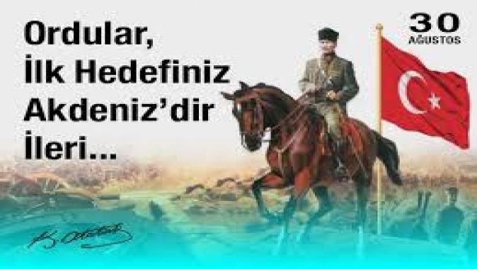 Cumhuriyeti kuran zafer: 30 Ağustos! ‘’Ordular ilk hedefimiz Akdeniz’dir, İleri!..’’