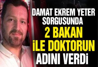 Damat Ekrem Yeter, sorgusunda 2 bakan ile doktorun adını verdi