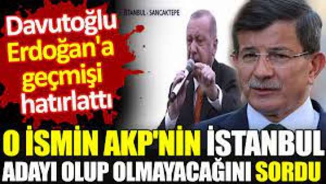 Davutoğlu, Erdoğana geçmişi hatırlattı. O ismin AKPnin İstanbul adayı olup olmayacağını sordu