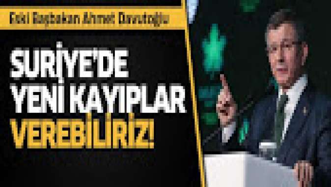 Davutoğlu: Suriyede yeni kayıplarla karşılaşabiliriz