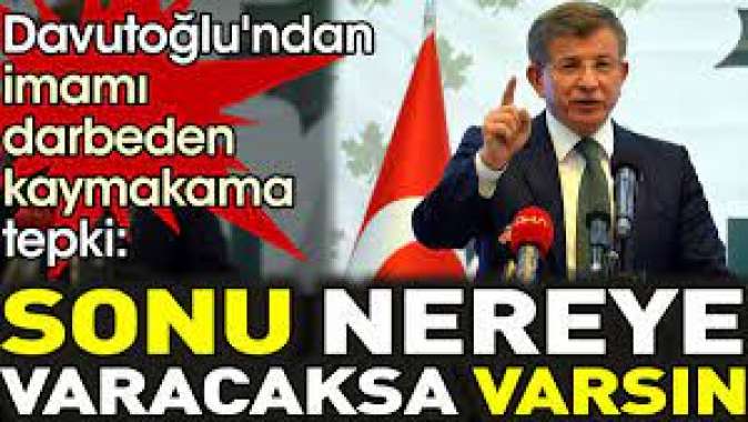 Davutoğlundan imamı darbeden kaymakama tepki. sonu nereye varacaksa varsın