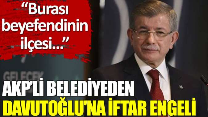 Davutoğlunun iftara katılması engellendi: Burası beyefendinin ilçesi