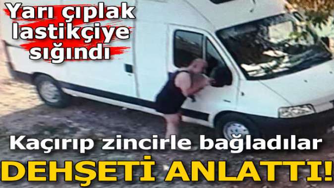 Dehşeti anlattı! Kaçırıp zincirle bağladılar ve...