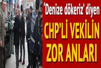 'Denize dökeriz' diyen CHP'li vekilin zor anları