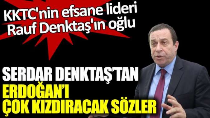 Denktaşın oğlu Serdar Denktaştan Erdoğanı çok kızdıracak sözler