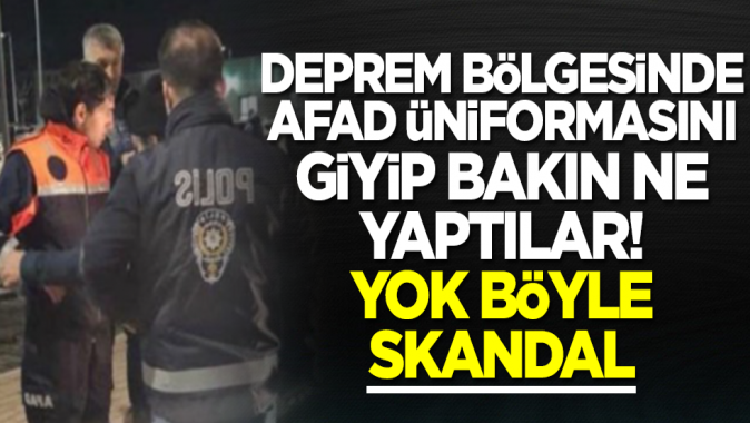 Deprem bölgesinde AFAD üniformasını giyip bakın ne yaptılar! Yok böyle skandal