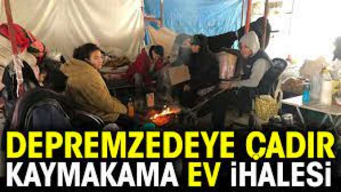 Depremzedeye çadır, kaymakama ev ihalesi