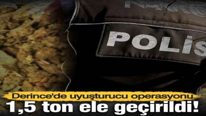 Derince'de uyuşturucu operasyonu! 1,5 ton ele geçirildi