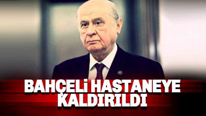 Devlet Bahçeli Hastaneye kaldırıldı