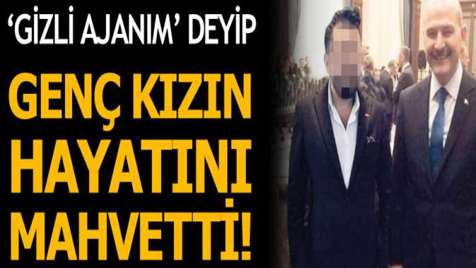 Devletin gizli ajanıyım deyip genç kızın hayatını mahvetti