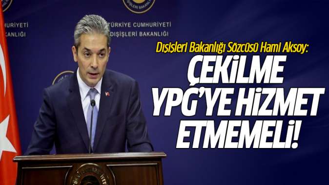 Dışişleri Bakanlığı Sözcüsü Hami Aksoy: Çekilme YPGye hizmet etmemeli